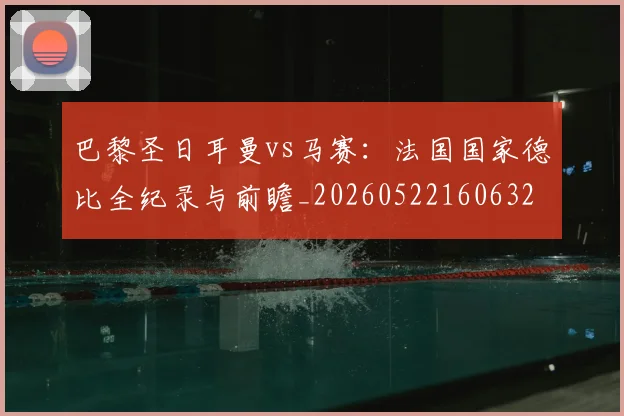 巴黎圣日耳曼vs马赛:法国国家德比全纪录与前瞻_20260522160632