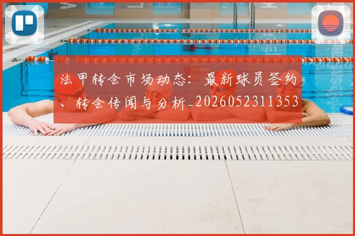法甲转会市场动态:最新球员签约、转会传闻与分析_20260523113537