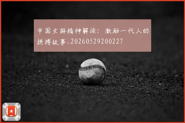 中国女排精神解读：激励一代人的拼搏故事_20260529200227