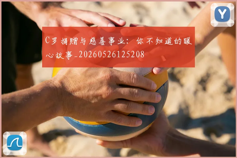 C罗捐赠与慈善事业：你不知道的暖心故事_20260526125208