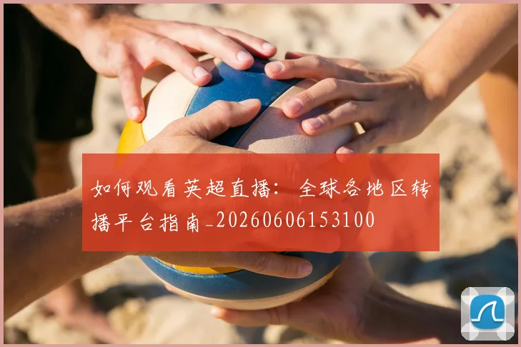 如何观看英超直播:全球各地区转播平台指南_20260606153100