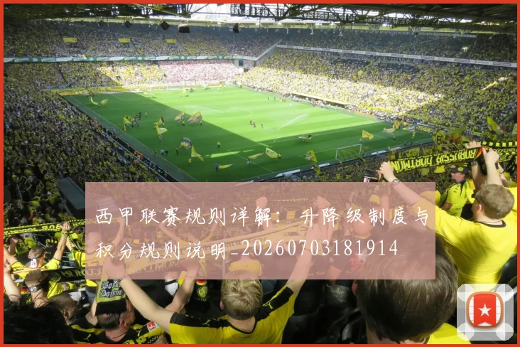 西甲联赛规则详解:升降级制度与积分规则说明_20260703181914