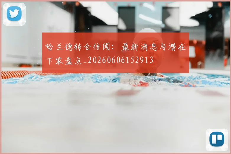 哈兰德转会传闻：最新消息与潜在下家盘点_20260606152913