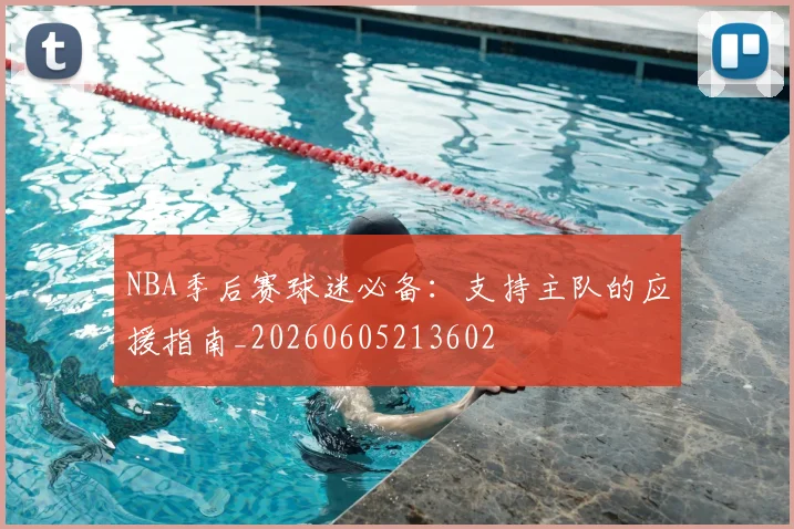 NBA季后赛球迷必备:支持主队的应援指南_20260605213602