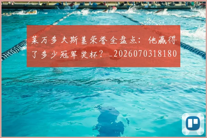 莱万多夫斯基荣誉全盘点：他赢得了多少冠军奖杯？_20260703181808