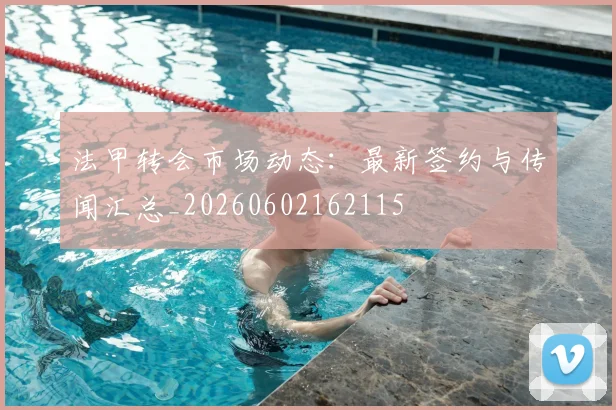 法甲转会市场动态：最新签约与传闻汇总_20260602162115