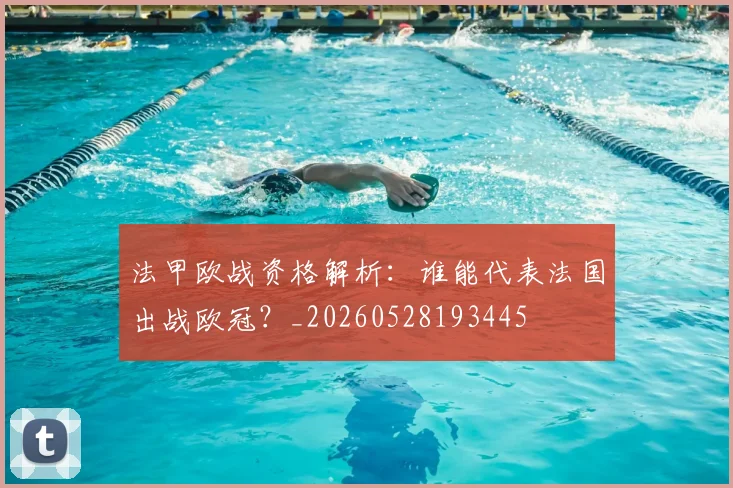 法甲欧战资格解析：谁能代表法国出战欧冠？_20260528193445