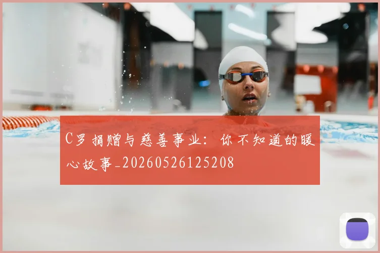C罗捐赠与慈善事业：你不知道的暖心故事_20260526125208