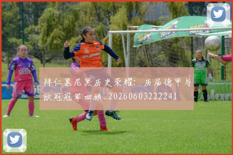 拜仁慕尼黑历史荣耀:历届德甲与欧冠冠军回顾_20260603222241