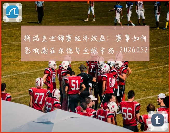 斯诺克世锦赛经济效益：赛事如何影响谢菲尔德与全球市场_20260528193056