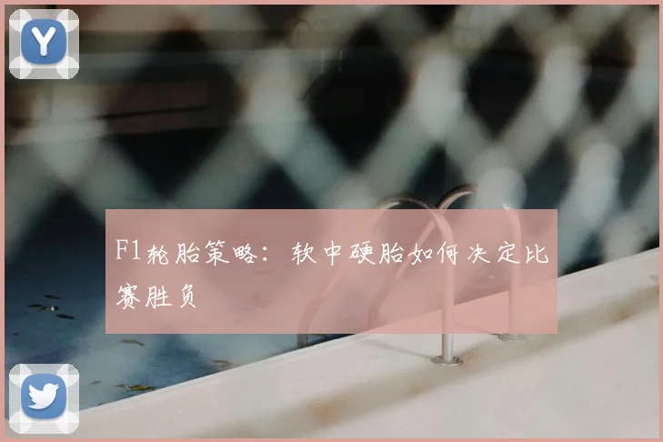 F1轮胎策略:软中硬胎如何决定比赛胜负