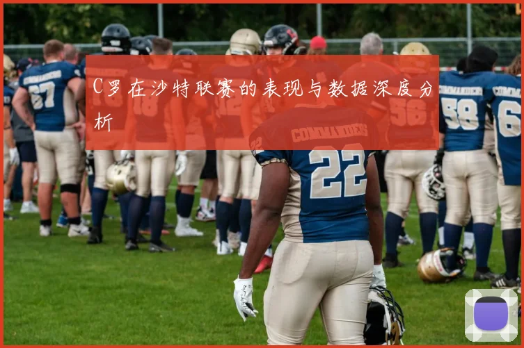 C罗在沙特联赛的表现与数据深度分析
