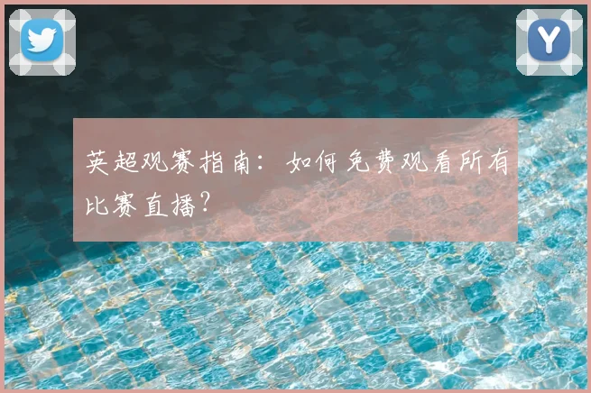 英超观赛指南：如何免费观看所有比赛直播？
