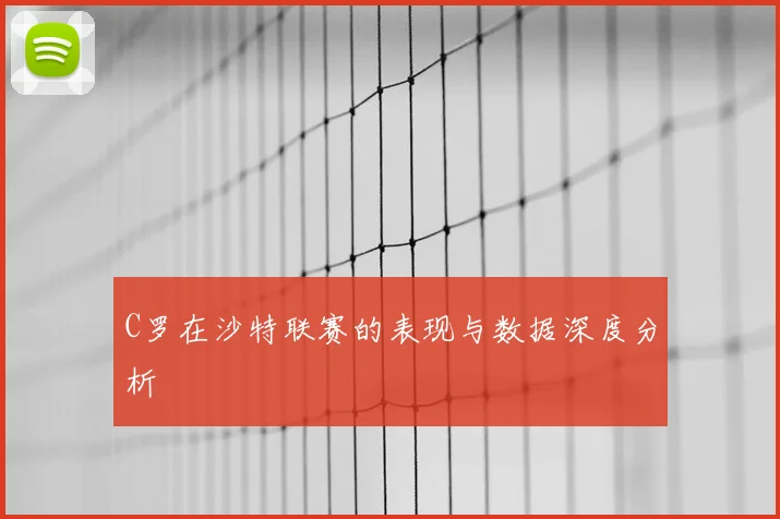 C罗在沙特联赛的表现与数据深度分析