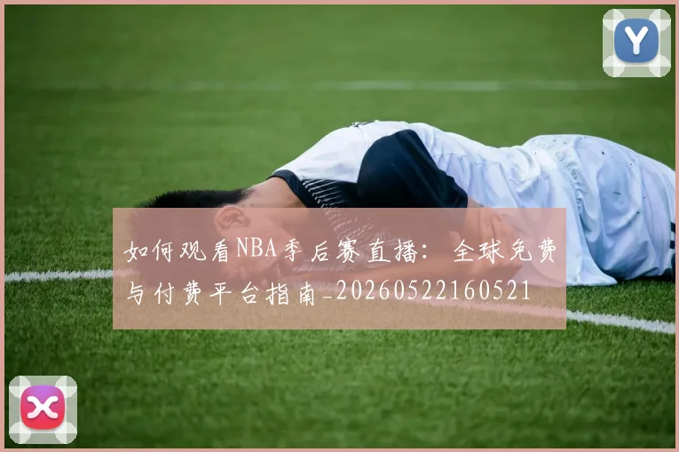 如何观看NBA季后赛直播：全球免费与付费平台指南_20260522160521