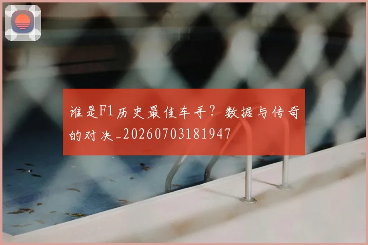 谁是F1历史最佳车手?数据与传奇的对决_20260703181947