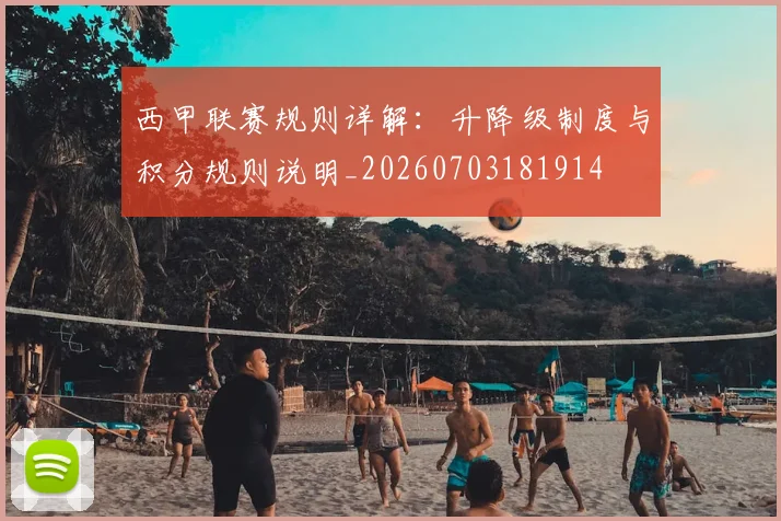 西甲联赛规则详解:升降级制度与积分规则说明_20260703181914