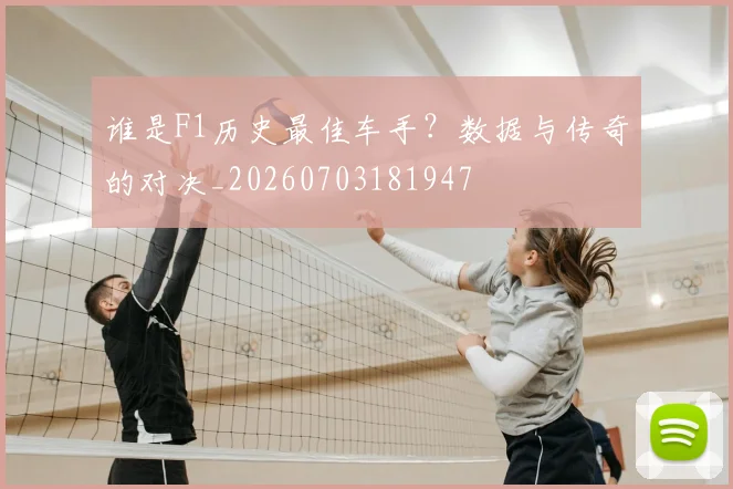 谁是F1历史最佳车手？数据与传奇的对决_20260703181947