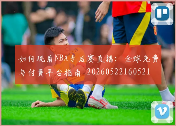 如何观看NBA季后赛直播:全球免费与付费平台指南_20260522160521