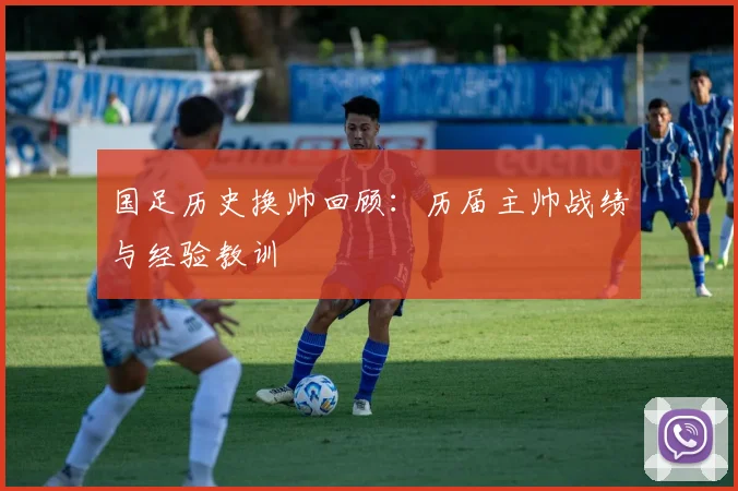 国足历史换帅回顾：历届主帅战绩与经验教训