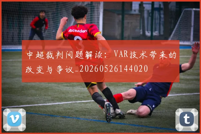 中超裁判问题解读:VAR技术带来的改变与争议_20260526144020