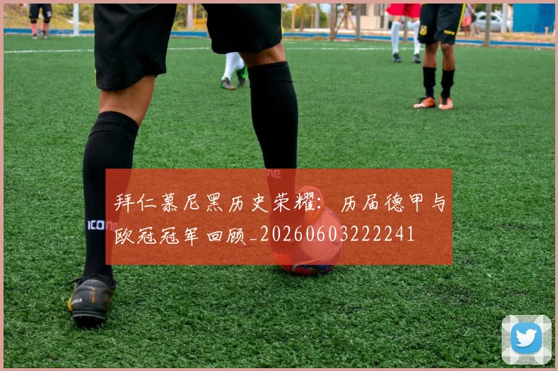拜仁慕尼黑历史荣耀:历届德甲与欧冠冠军回顾_20260603222241