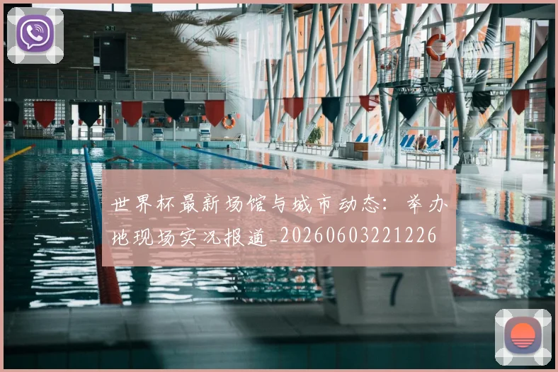 世界杯最新场馆与城市动态：举办地现场实况报道_20260603221226